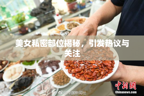 美女私密部位揭秘，引发热议与关注