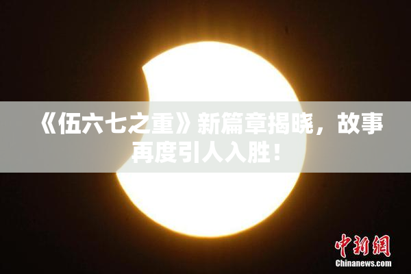 《伍六七之重》新篇章揭晓，故事再度引人入胜！