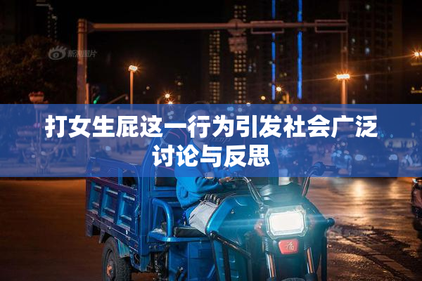 打女生屁这一行为引发社会广泛讨论与反思
