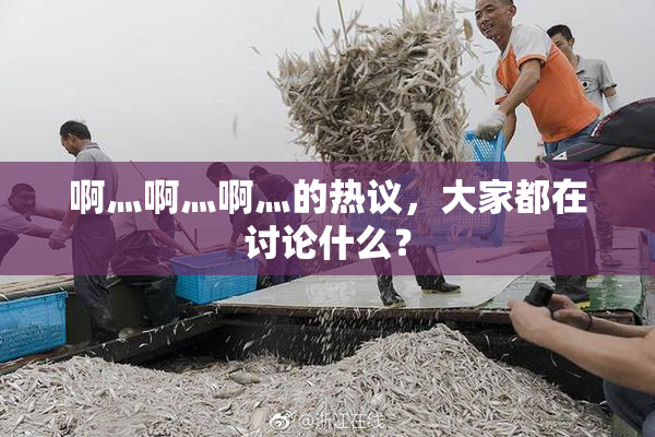 啊灬啊灬啊灬的热议，大家都在讨论什么？
