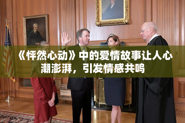 《怦然心动》中的爱情故事让人心潮澎湃，引发情感共鸣