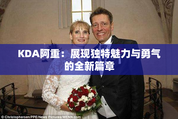 KDA阿重：展现独特魅力与勇气的全新篇章