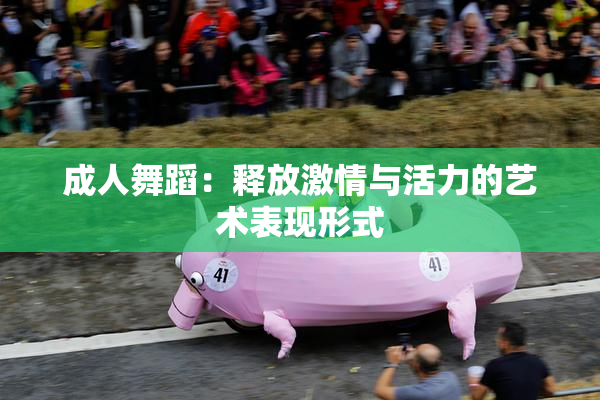 成人舞蹈：释放激情与活力的艺术表现形式