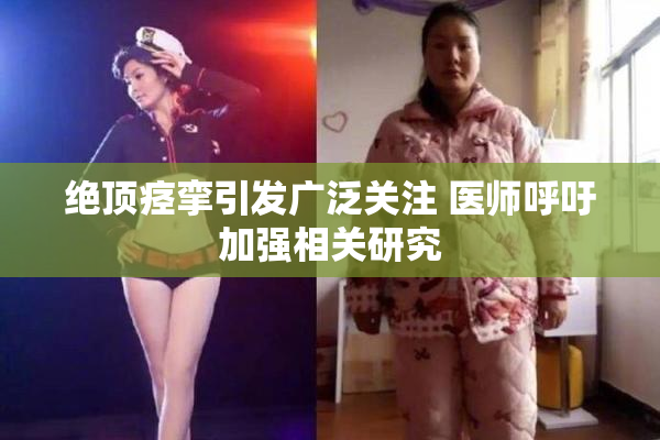 绝顶痉挛引发广泛关注 医师呼吁加强相关研究