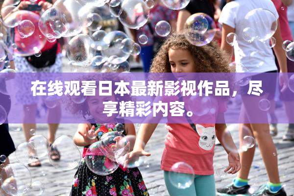 在线观看日本最新影视作品，尽享精彩内容。
