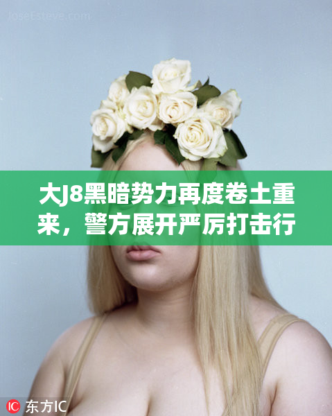 大J8黑暗势力再度卷土重来，警方展开严厉打击行动