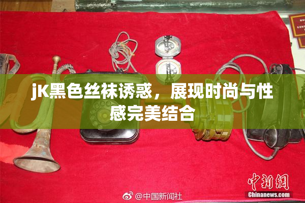 jK黑色丝袜诱惑，展现时尚与性感完美结合