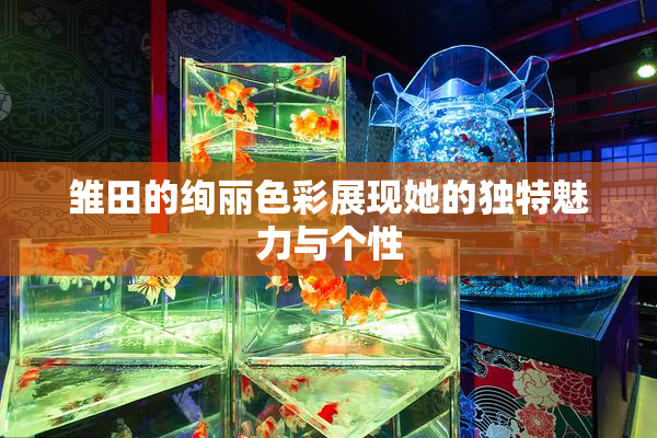 雏田的绚丽色彩展现她的独特魅力与个性