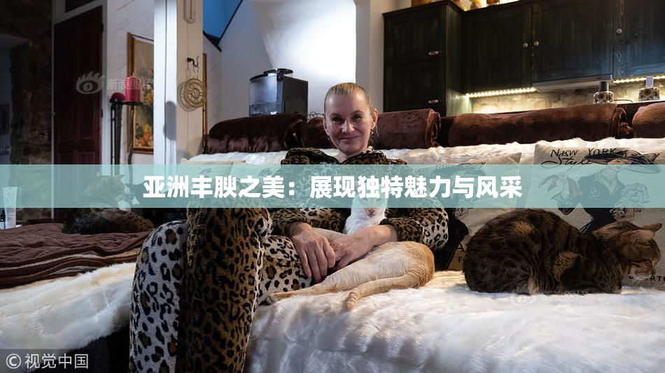 亚洲丰腴之美：展现独特魅力与风采