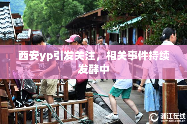 西安yp引发关注，相关事件持续发酵中