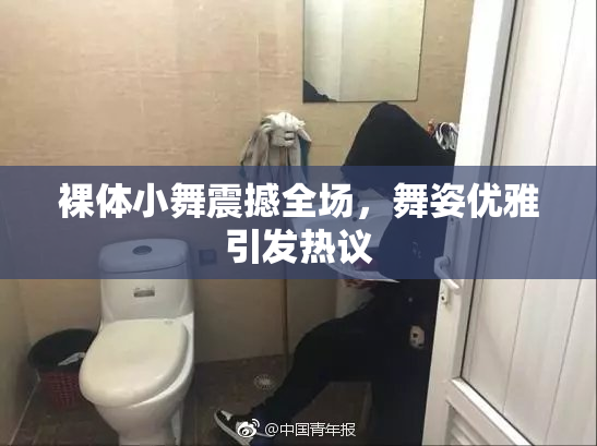 裸体小舞震撼全场，舞姿优雅引发热议