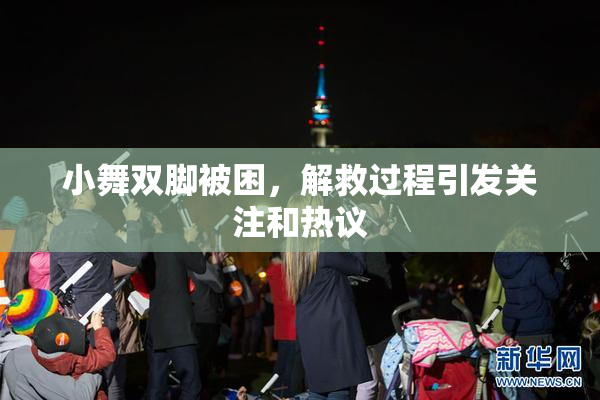 小舞双脚被困，解救过程引发关注和热议