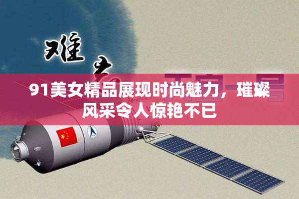 91美女精品展现时尚魅力，璀璨风采令人惊艳不已