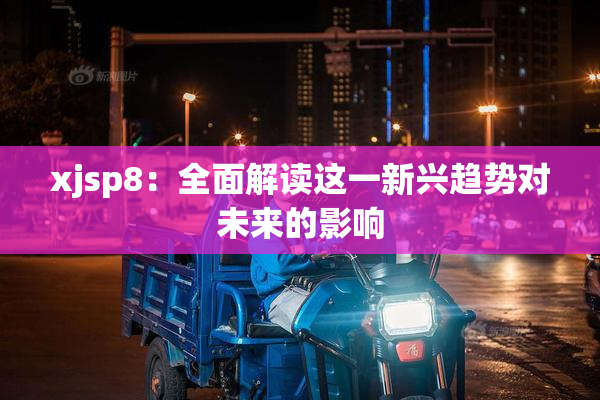 xjsp8：全面解读这一新兴趋势对未来的影响