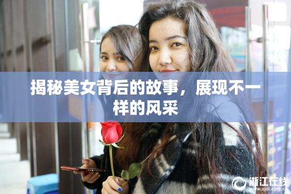 揭秘美女背后的故事，展现不一样的风采