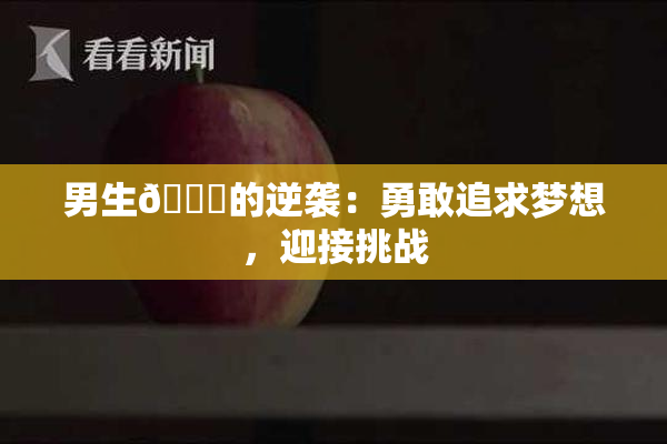男生🔞的逆袭：勇敢追求梦想，迎接挑战