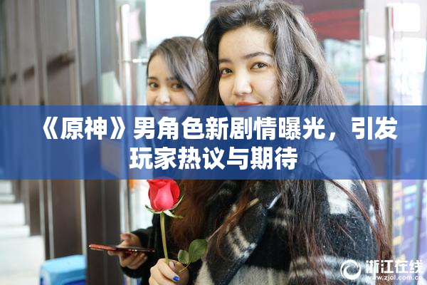 《原神》男角色新剧情曝光，引发玩家热议与期待