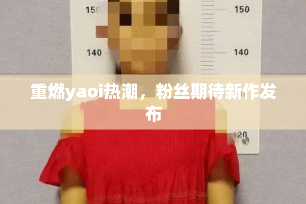 重燃yaoi热潮，粉丝期待新作发布