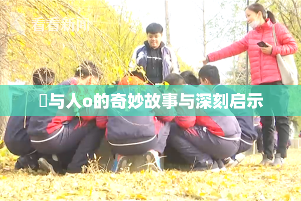 嘼与人o的奇妙故事与深刻启示