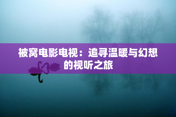 被窝电影电视：追寻温暖与幻想的视听之旅