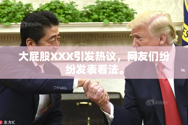 大屁股XXX引发热议，网友们纷纷发表看法。