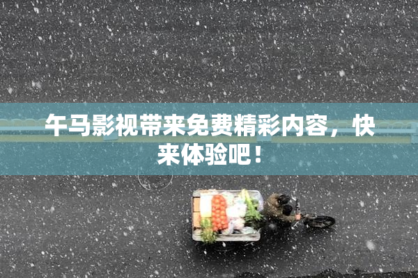 午马影视带来免费精彩内容，快来体验吧！
