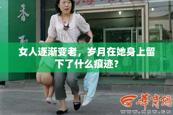 女人逐渐变老，岁月在她身上留下了什么痕迹？