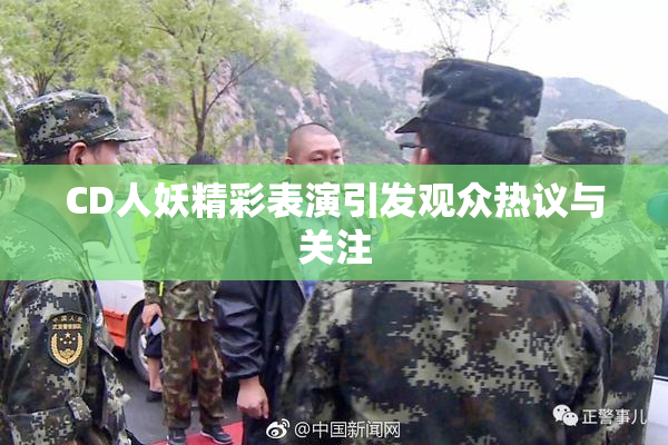CD人妖精彩表演引发观众热议与关注