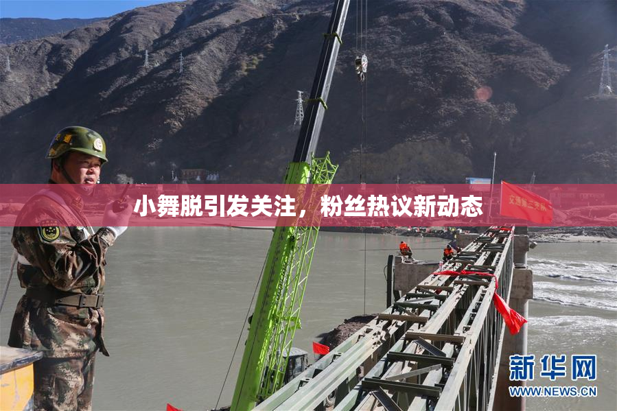 小舞脱引发关注，粉丝热议新动态