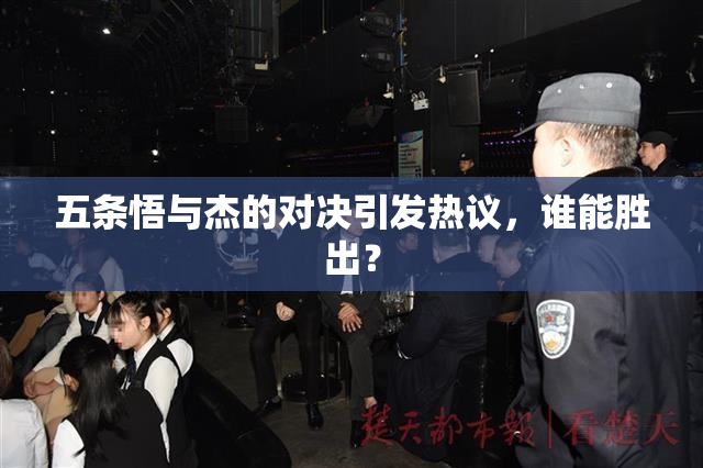 五条悟与杰的对决引发热议，谁能胜出？