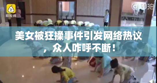 美女被狂揉事件引发网络热议，众人咋呼不断！