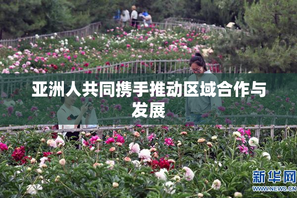 亚洲人共同携手推动区域合作与发展