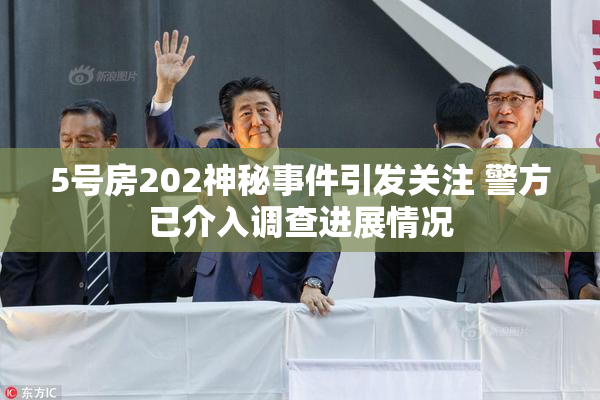 5号房202神秘事件引发关注 警方已介入调查进展情况