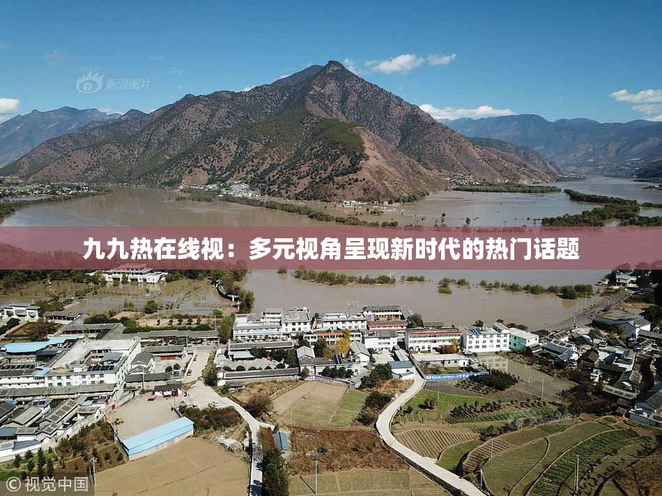 九九热在线视：多元视角呈现新时代的热门话题