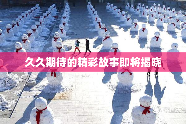 久久期待的精彩故事即将揭晓
