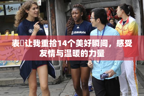表妺让我重拾14个美好瞬间，感受友情与温暖的力量
