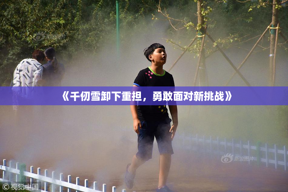 《千仞雪卸下重担，勇敢面对新挑战》