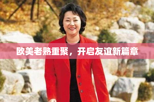 欧美老熟重聚，开启友谊新篇章
