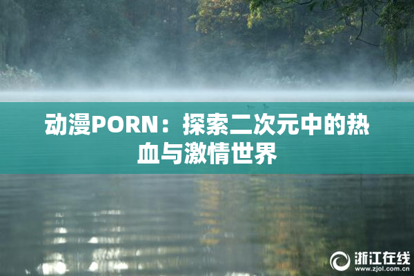 动漫PORN：探索二次元中的热血与激情世界