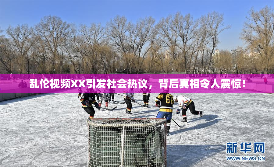 乱伦视频XX引发社会热议，背后真相令人震惊！