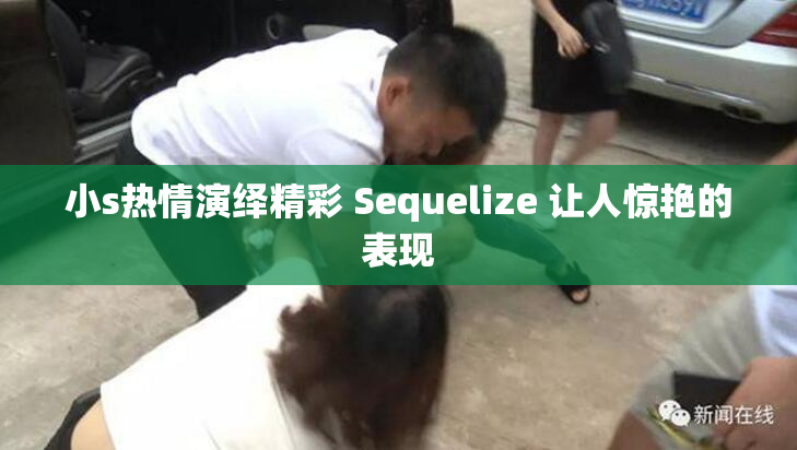 小s热情演绎精彩 Sequelize 让人惊艳的表现