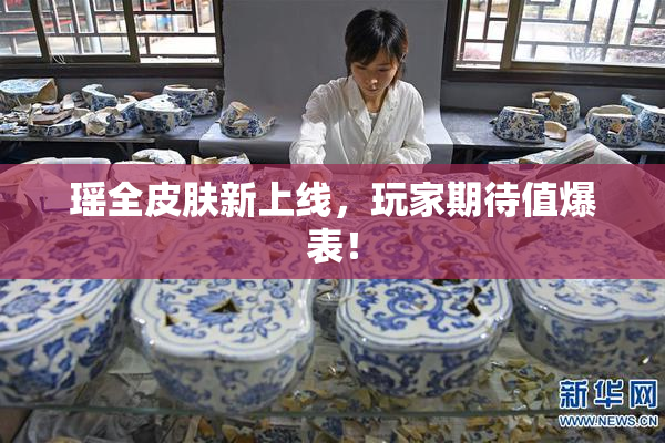 瑶全皮肤新上线，玩家期待值爆表！