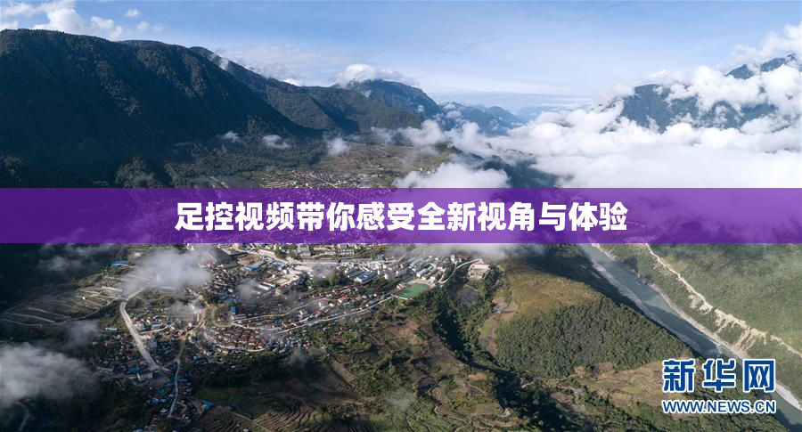 足控视频带你感受全新视角与体验