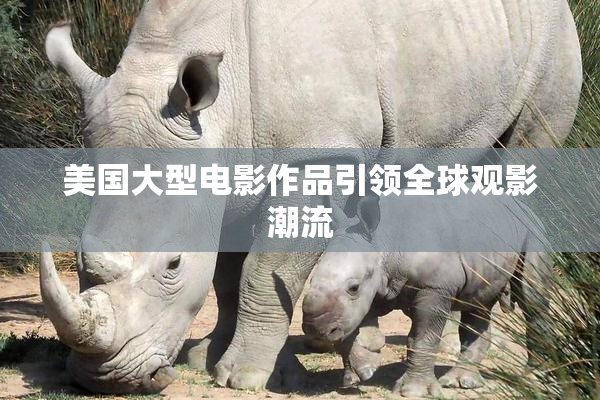 美国大型电影作品引领全球观影潮流