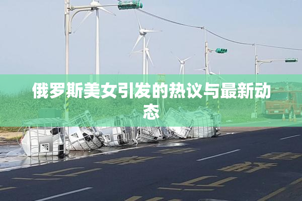 俄罗斯美女引发的热议与最新动态