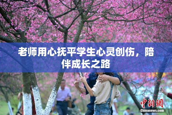 老师用心抚平学生心灵创伤，陪伴成长之路