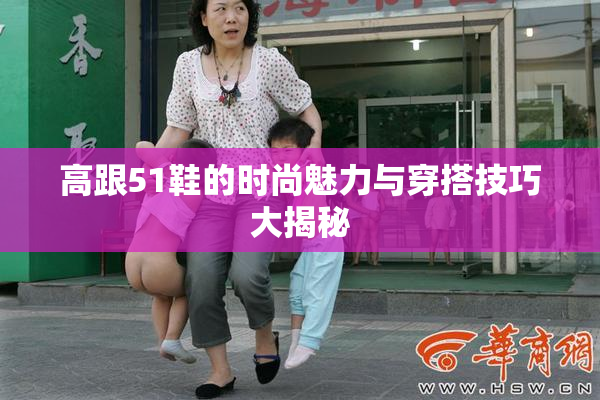 高跟51鞋的时尚魅力与穿搭技巧大揭秘
