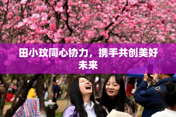 田小玟同心协力，携手共创美好未来