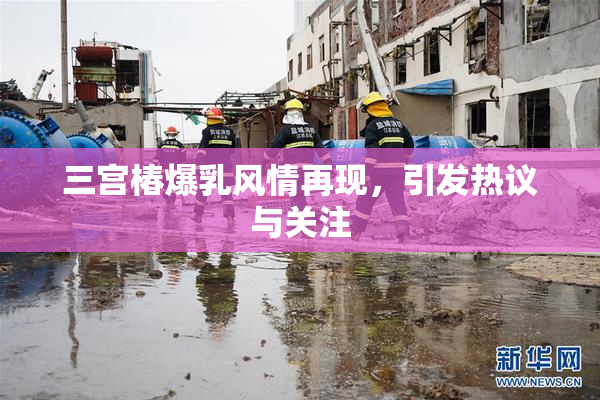 三宫椿爆乳风情再现，引发热议与关注