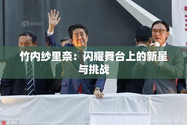 竹内纱里奈：闪耀舞台上的新星与挑战